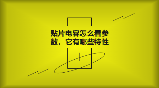 貼片電容怎么看參數(shù)，它有哪些特性？