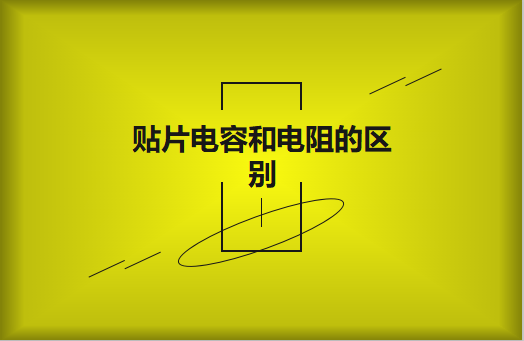 貼片電阻和貼片電容的區(qū)別有哪些？