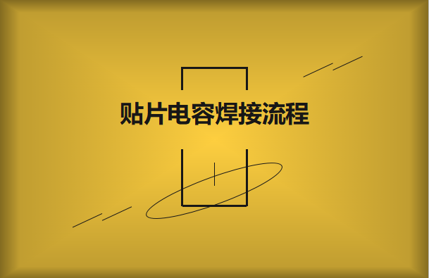 貼片電容焊接流程，請(qǐng)看方法與步驟